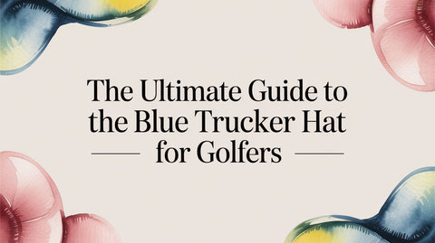 The Ultimate Guide to the Blue Trucker Hat for Golfers
