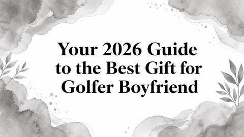 Your 2026 Guide to the Best Gift for Golfer Boyfriend