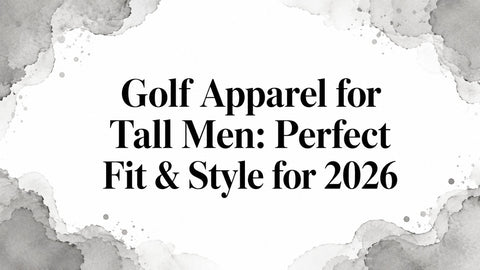 Golf Apparel for Tall Men: Perfect Fit & Style for 2026