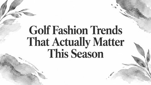 Golf Fashion Trends That Actually Matter This Season