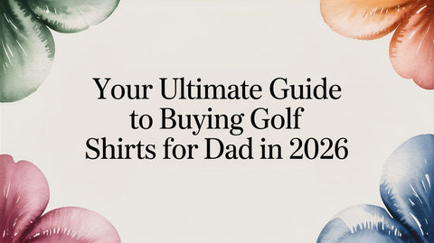 Your Ultimate Guide to Buying Golf Shirts for Dad in 2026