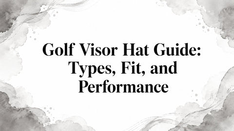 Golf Visor Hat Guide: Types, Fit, and Performance
