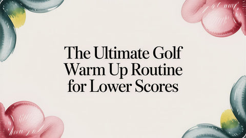 The Ultimate Golf Warm Up Routine for Lower Scores