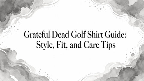 Grateful Dead Golf Shirt Guide: Style, Fit, and Care Tips