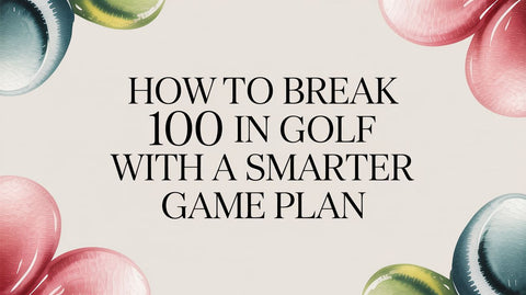 How to Break 100 in Golf With a Smarter Game Plan