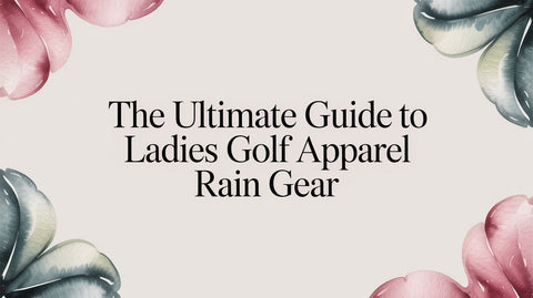 The Ultimate Guide to Ladies Golf Apparel Rain Gear
