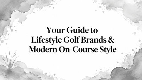 Your Guide to Lifestyle Golf Brands & Modern On-Course Style