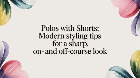 Polos with Shorts: Modern Styling Tips for a Sharp, On- and Off-Course Look