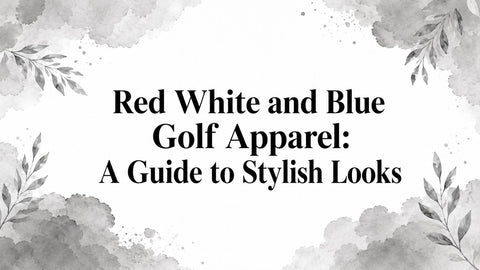 Red White and Blue Golf Apparel: A Guide to Stylish Looks