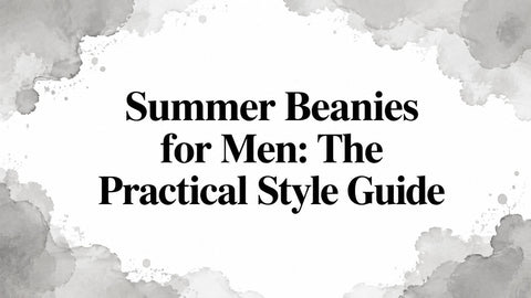 Summer Beanies for Men: The Practical Style Guide