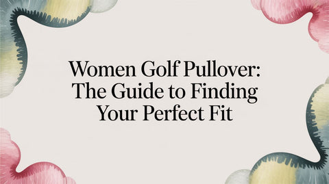Women Golf Pullover: The Guide to Finding Your Perfect Fit